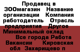 Продавец в ЗООмагазин › Название организации ­ Компания-работодатель › Отрасль предприятия ­ Другое › Минимальный оклад ­ 15 000 - Все города Работа » Вакансии   . Кировская обл.,Захарищево п.